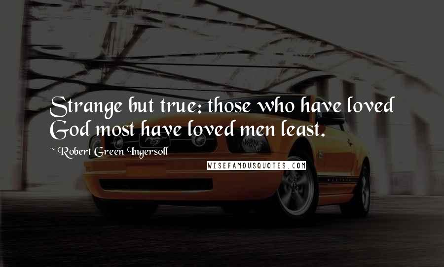 Robert Green Ingersoll Quotes: Strange but true: those who have loved God most have loved men least.