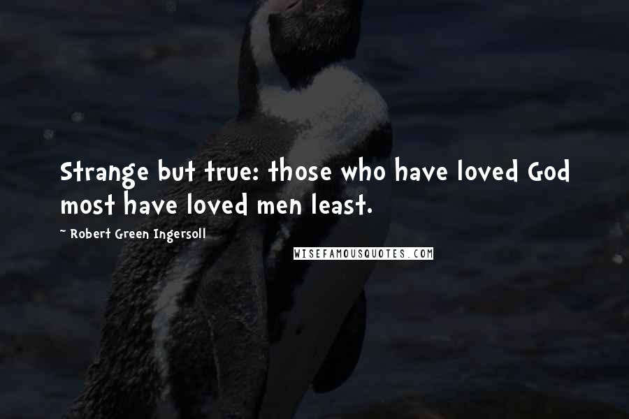 Robert Green Ingersoll Quotes: Strange but true: those who have loved God most have loved men least.