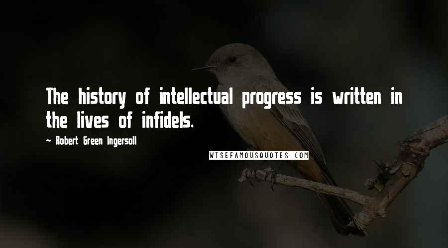Robert Green Ingersoll Quotes: The history of intellectual progress is written in the lives of infidels.