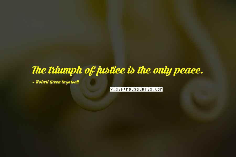 Robert Green Ingersoll Quotes: The triumph of justice is the only peace.