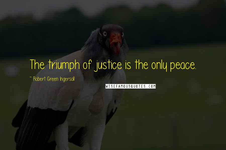 Robert Green Ingersoll Quotes: The triumph of justice is the only peace.