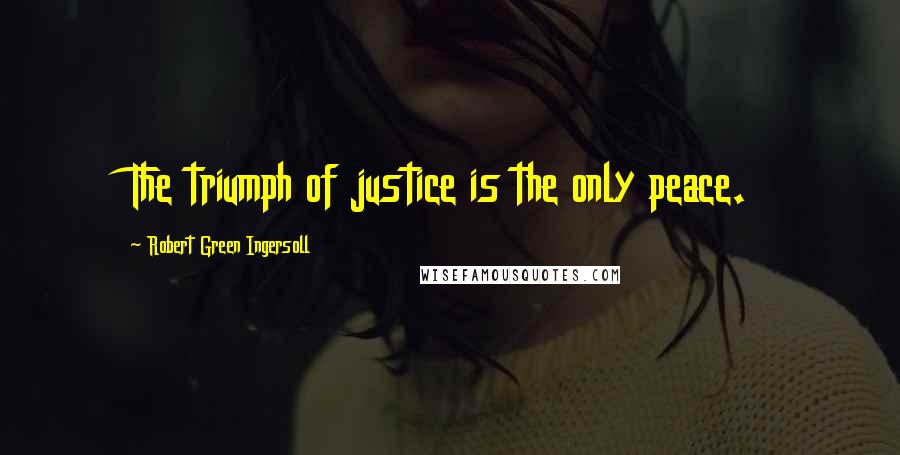 Robert Green Ingersoll Quotes: The triumph of justice is the only peace.