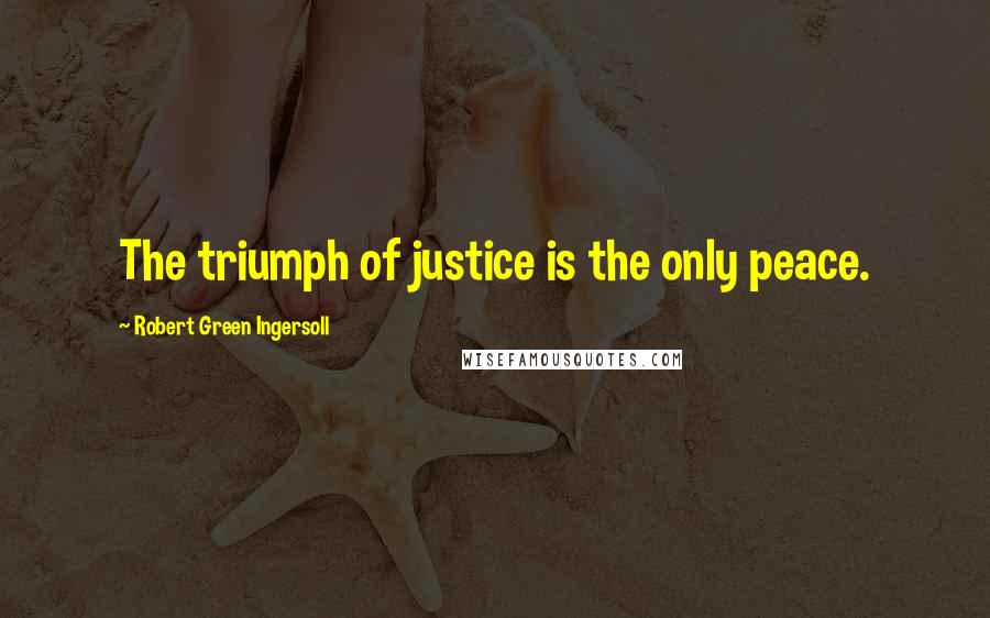 Robert Green Ingersoll Quotes: The triumph of justice is the only peace.