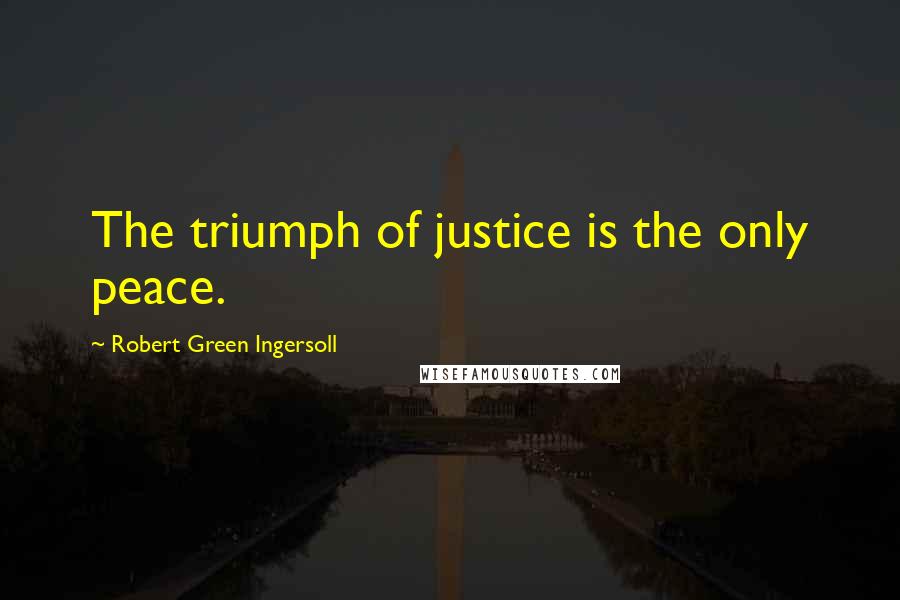 Robert Green Ingersoll Quotes: The triumph of justice is the only peace.