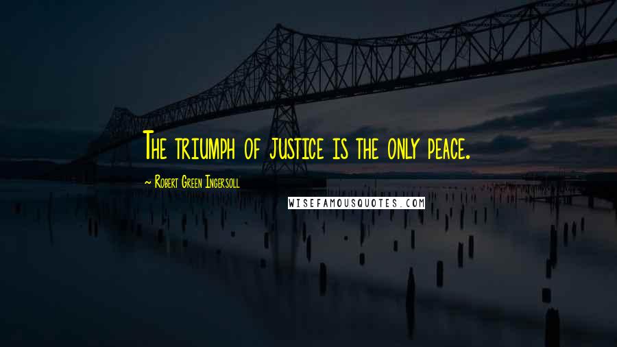 Robert Green Ingersoll Quotes: The triumph of justice is the only peace.