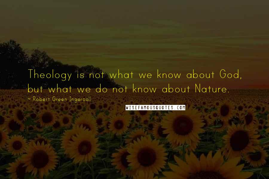 Robert Green Ingersoll Quotes: Theology is not what we know about God, but what we do not know about Nature.
