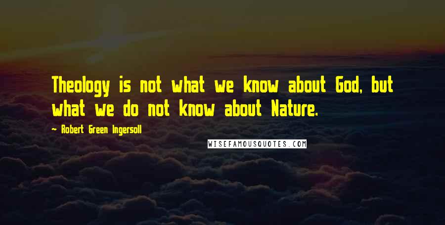 Robert Green Ingersoll Quotes: Theology is not what we know about God, but what we do not know about Nature.