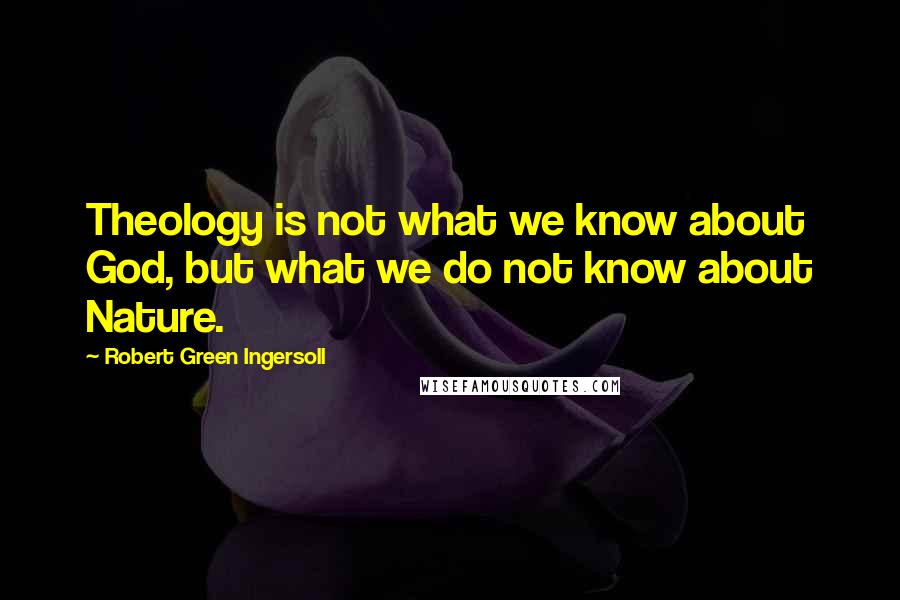 Robert Green Ingersoll Quotes: Theology is not what we know about God, but what we do not know about Nature.