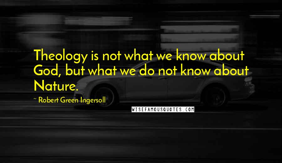 Robert Green Ingersoll Quotes: Theology is not what we know about God, but what we do not know about Nature.