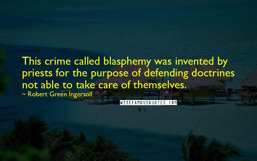 Robert Green Ingersoll Quotes: This crime called blasphemy was invented by priests for the purpose of defending doctrines not able to take care of themselves.