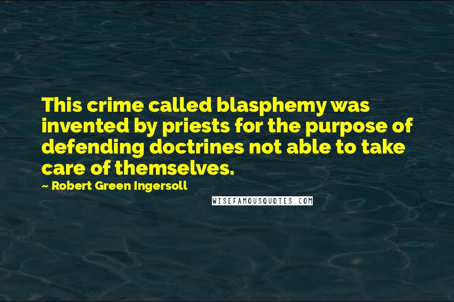 Robert Green Ingersoll Quotes: This crime called blasphemy was invented by priests for the purpose of defending doctrines not able to take care of themselves.