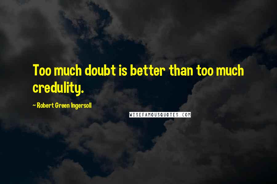 Robert Green Ingersoll Quotes: Too much doubt is better than too much credulity.