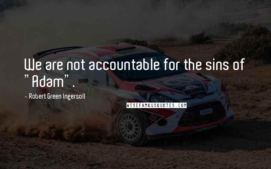 Robert Green Ingersoll Quotes: We are not accountable for the sins of "Adam".