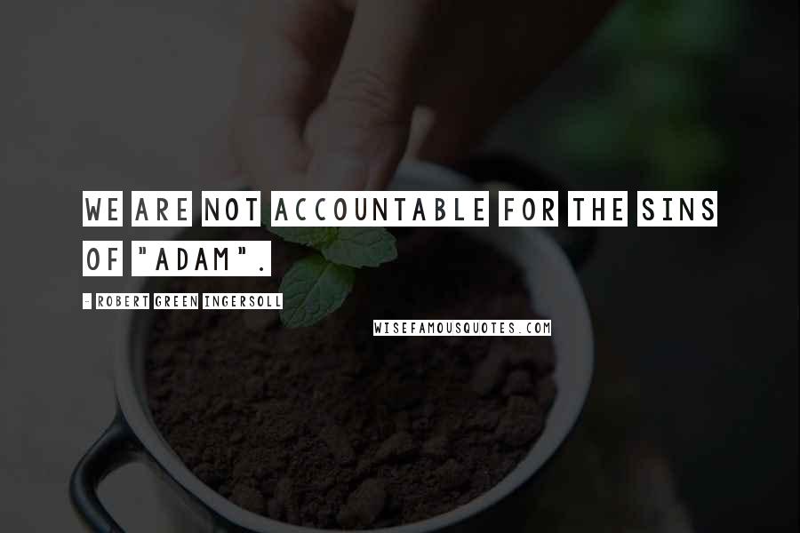 Robert Green Ingersoll Quotes: We are not accountable for the sins of "Adam".