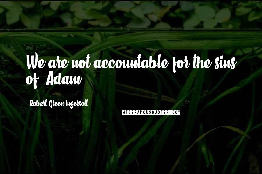 Robert Green Ingersoll Quotes: We are not accountable for the sins of "Adam".