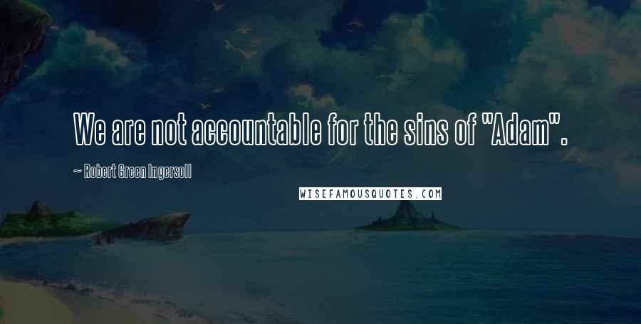 Robert Green Ingersoll Quotes: We are not accountable for the sins of "Adam".