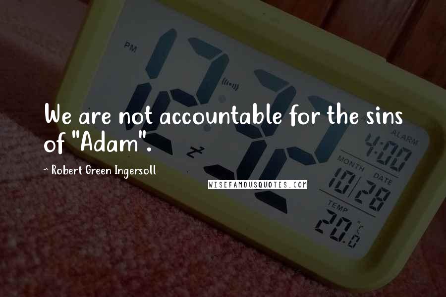 Robert Green Ingersoll Quotes: We are not accountable for the sins of "Adam".