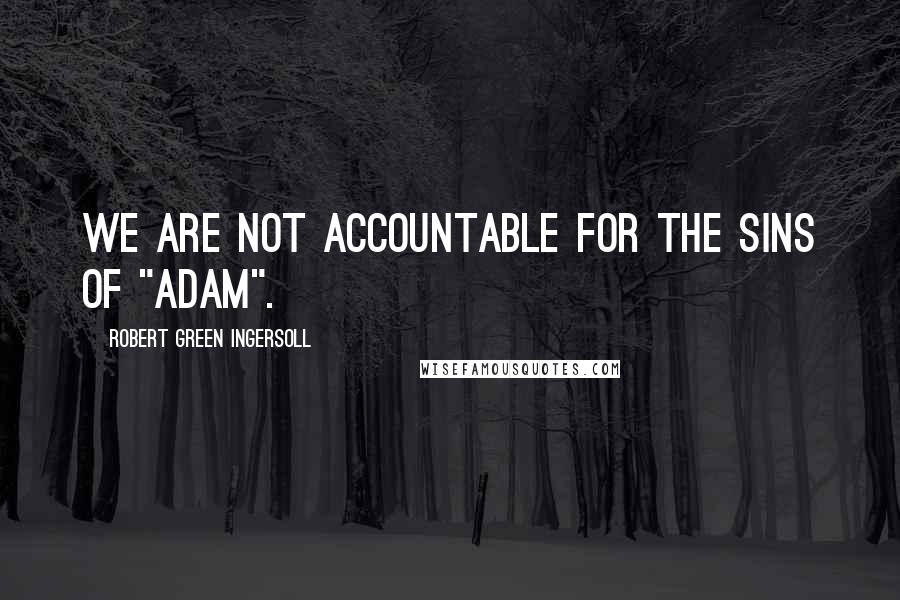 Robert Green Ingersoll Quotes: We are not accountable for the sins of "Adam".