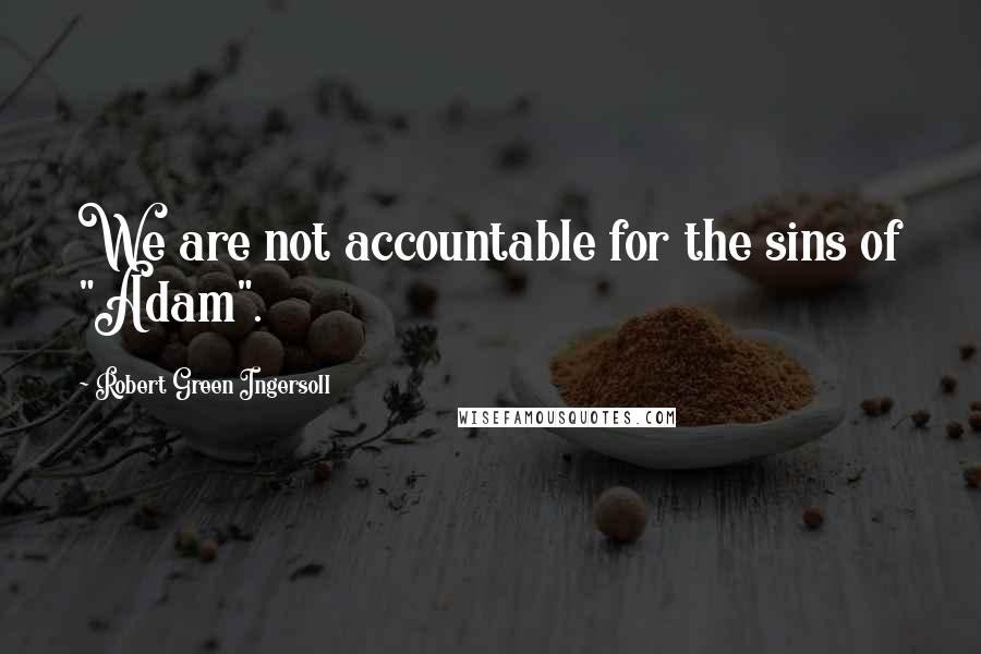 Robert Green Ingersoll Quotes: We are not accountable for the sins of "Adam".