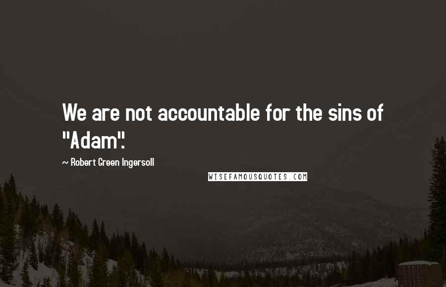 Robert Green Ingersoll Quotes: We are not accountable for the sins of "Adam".