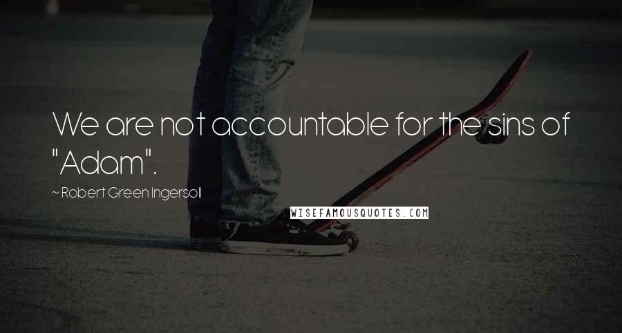 Robert Green Ingersoll Quotes: We are not accountable for the sins of "Adam".