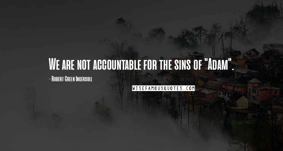 Robert Green Ingersoll Quotes: We are not accountable for the sins of "Adam".