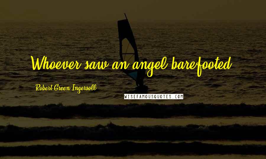 Robert Green Ingersoll Quotes: Whoever saw an angel barefooted?