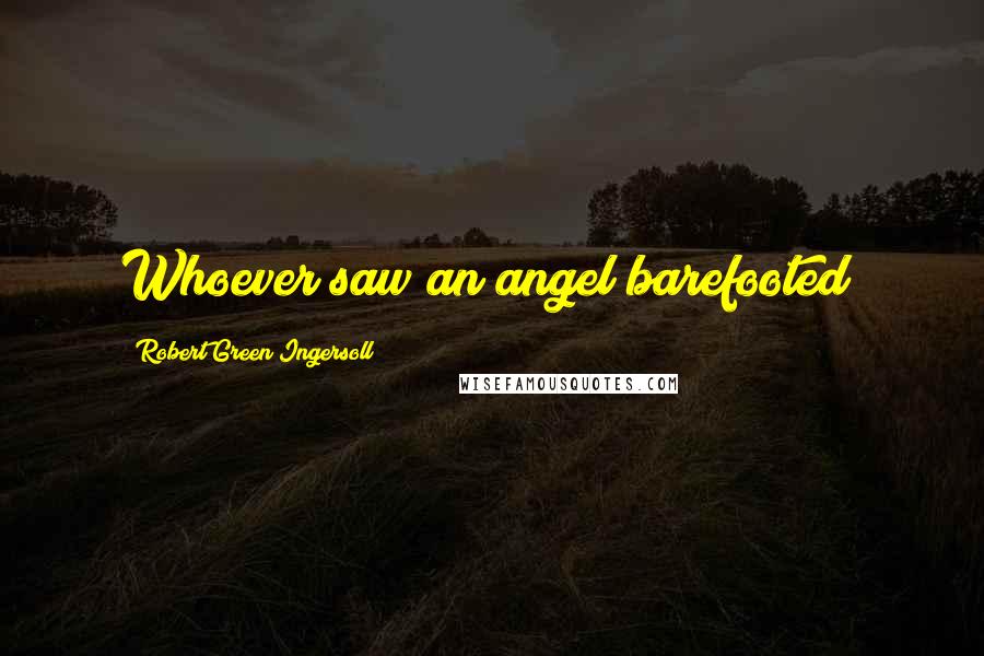 Robert Green Ingersoll Quotes: Whoever saw an angel barefooted?