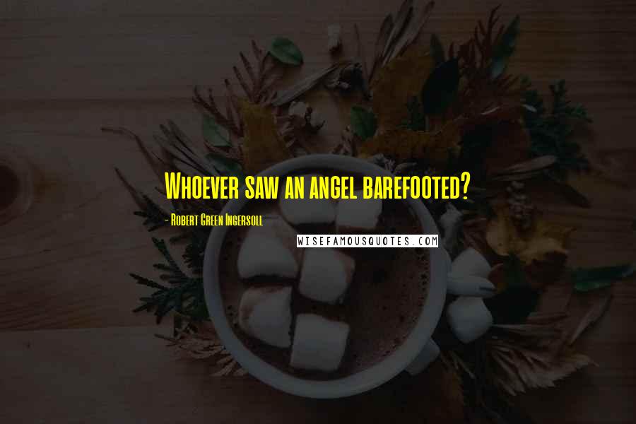 Robert Green Ingersoll Quotes: Whoever saw an angel barefooted?