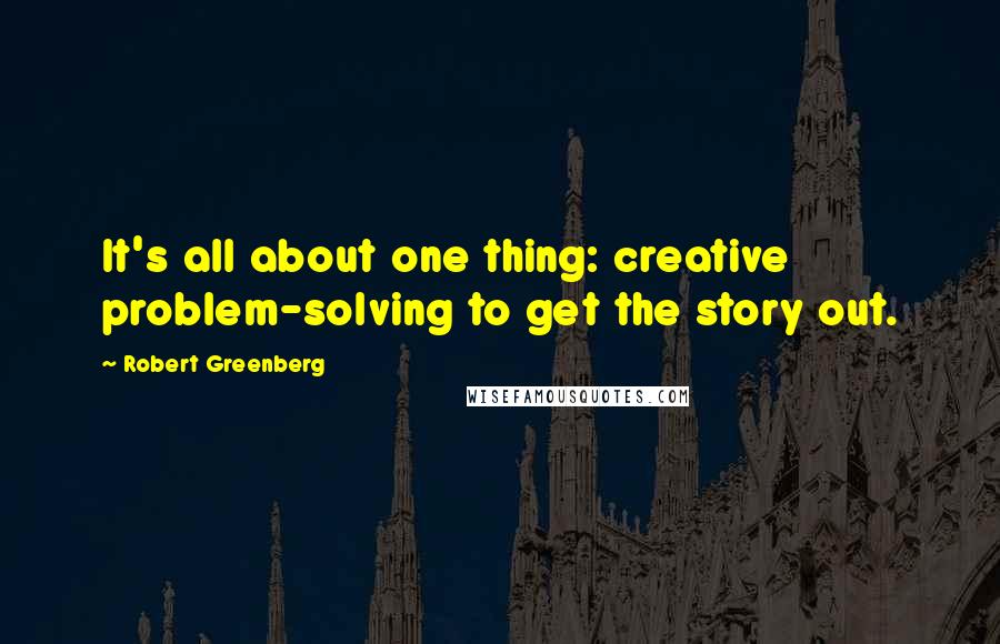 Robert Greenberg Quotes: It's all about one thing: creative problem-solving to get the story out.