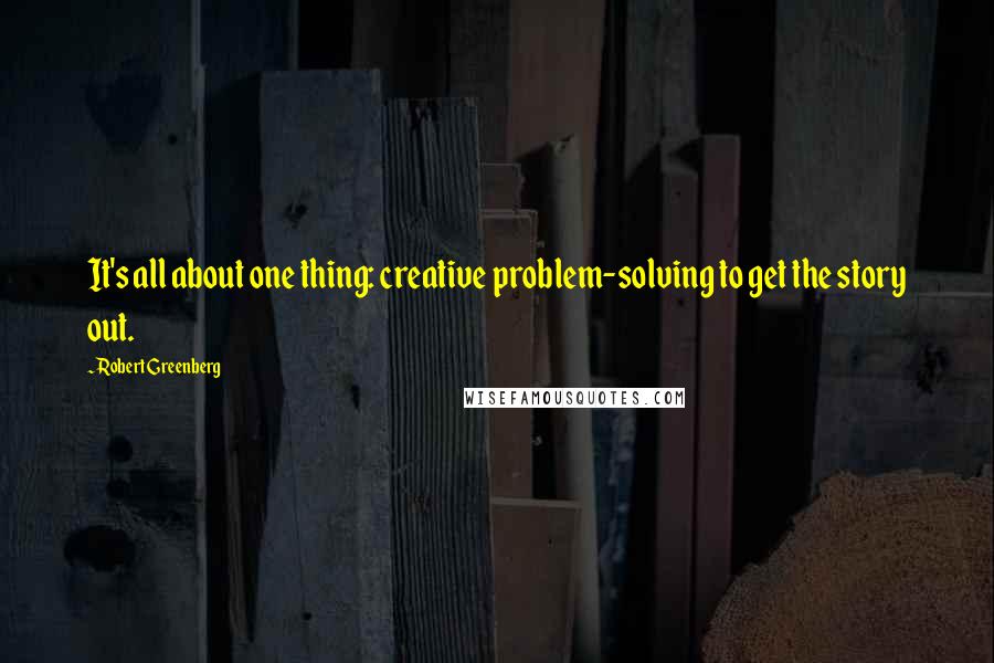 Robert Greenberg Quotes: It's all about one thing: creative problem-solving to get the story out.