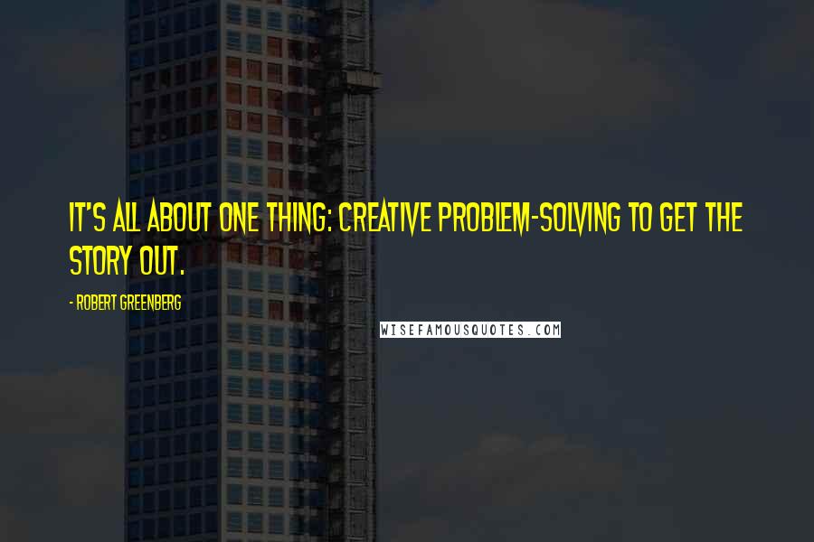 Robert Greenberg Quotes: It's all about one thing: creative problem-solving to get the story out.