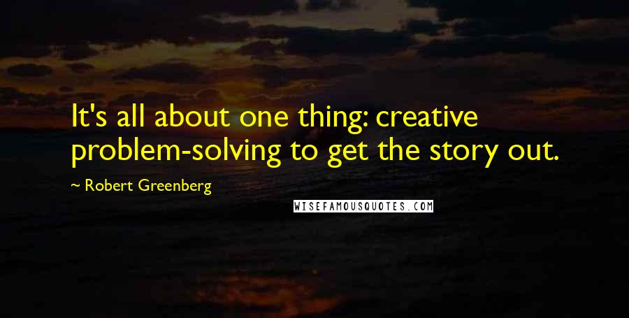 Robert Greenberg Quotes: It's all about one thing: creative problem-solving to get the story out.