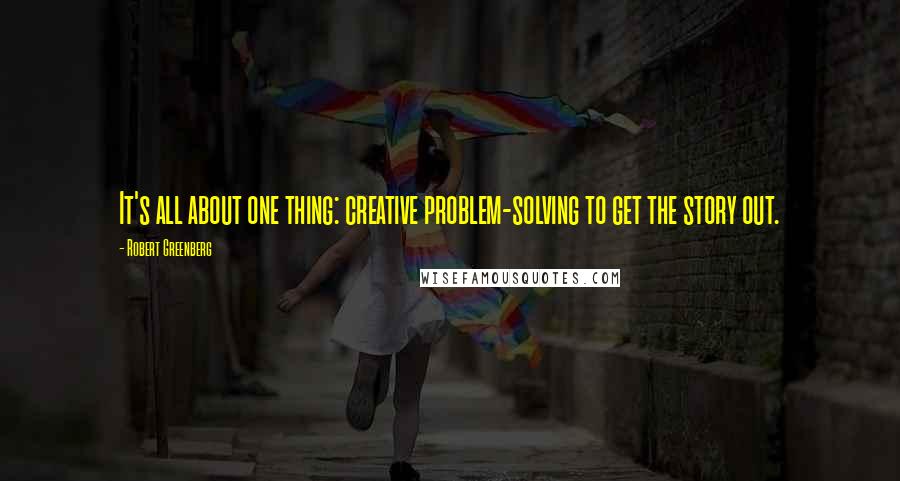 Robert Greenberg Quotes: It's all about one thing: creative problem-solving to get the story out.