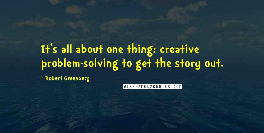 Robert Greenberg Quotes: It's all about one thing: creative problem-solving to get the story out.