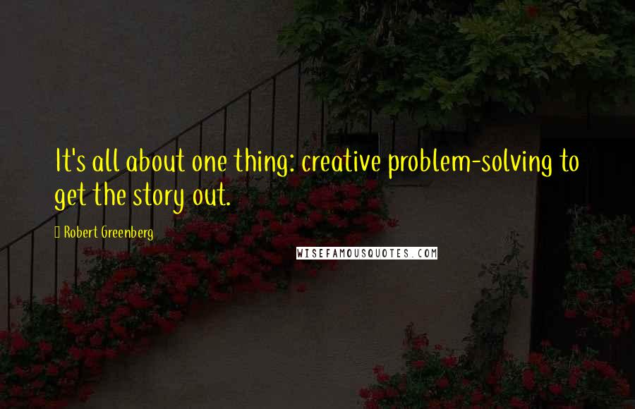 Robert Greenberg Quotes: It's all about one thing: creative problem-solving to get the story out.