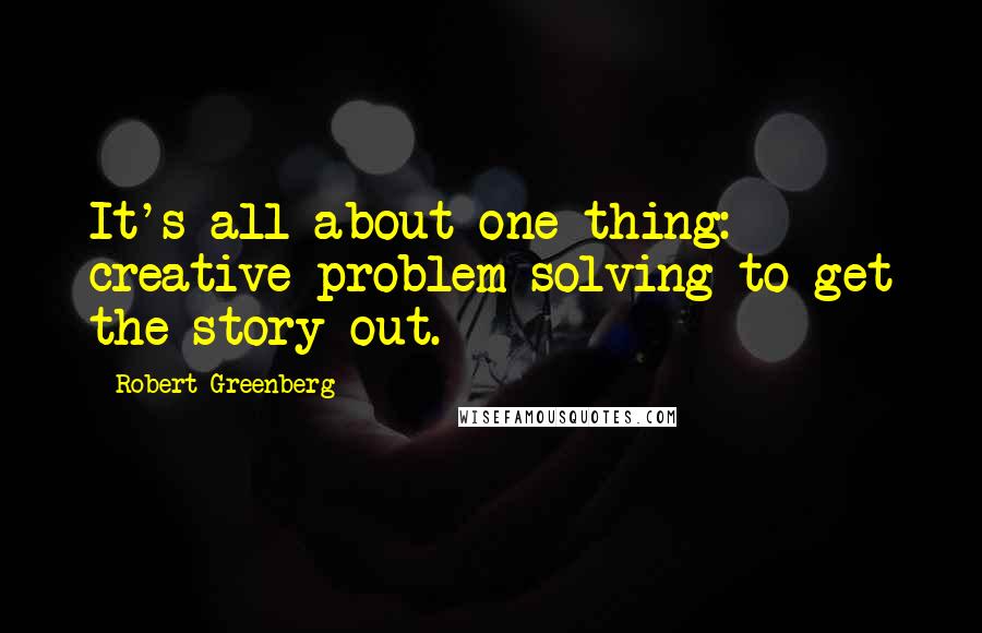Robert Greenberg Quotes: It's all about one thing: creative problem-solving to get the story out.