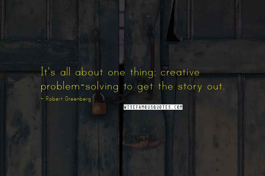 Robert Greenberg Quotes: It's all about one thing: creative problem-solving to get the story out.