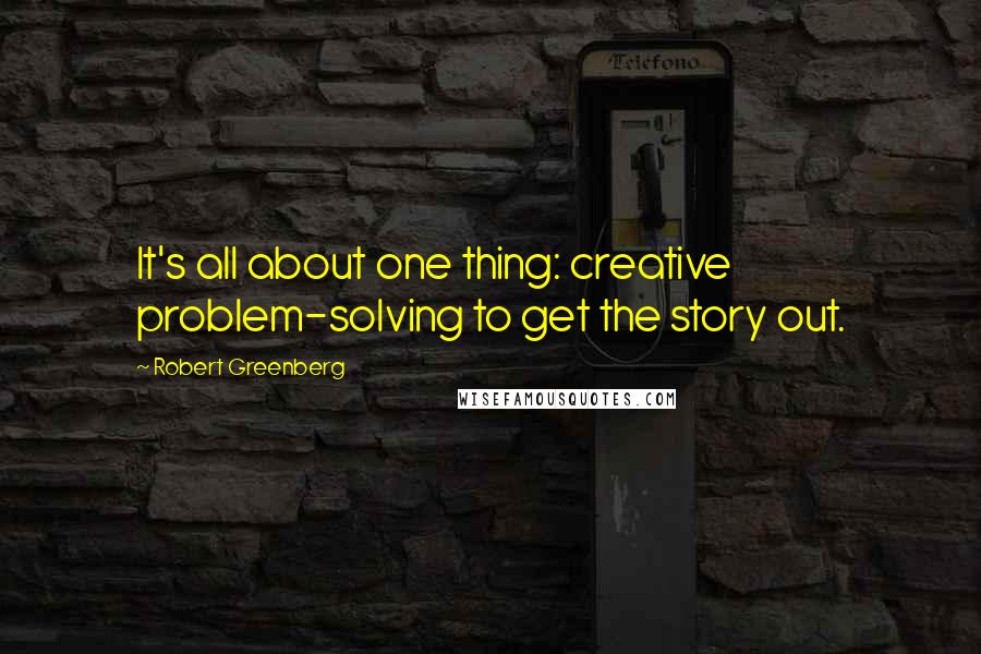 Robert Greenberg Quotes: It's all about one thing: creative problem-solving to get the story out.