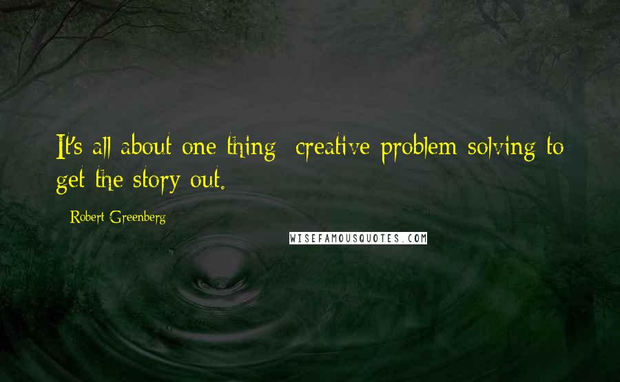 Robert Greenberg Quotes: It's all about one thing: creative problem-solving to get the story out.