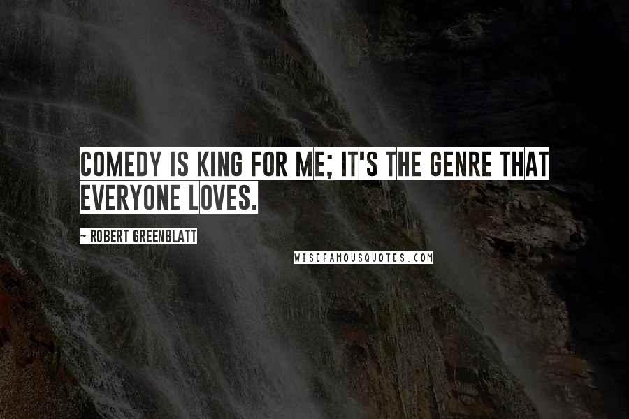 Robert Greenblatt Quotes: Comedy is king for me; it's the genre that everyone loves.