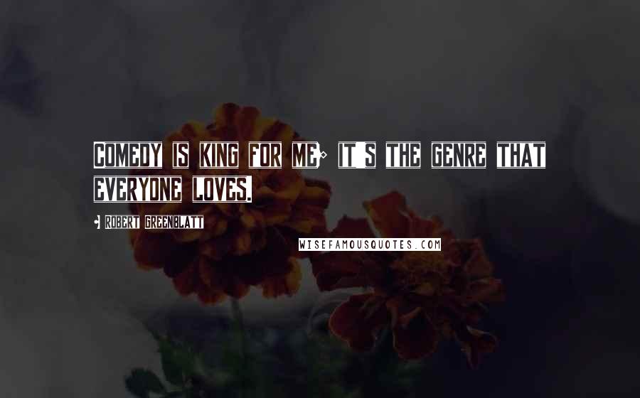 Robert Greenblatt Quotes: Comedy is king for me; it's the genre that everyone loves.