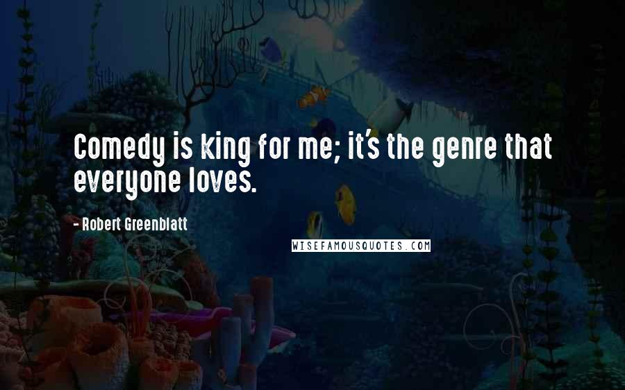 Robert Greenblatt Quotes: Comedy is king for me; it's the genre that everyone loves.