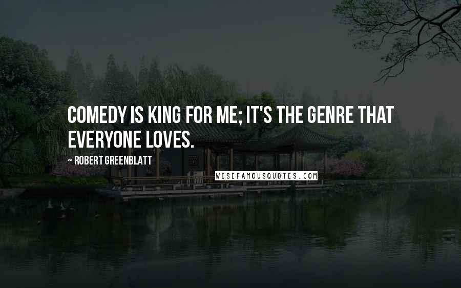 Robert Greenblatt Quotes: Comedy is king for me; it's the genre that everyone loves.