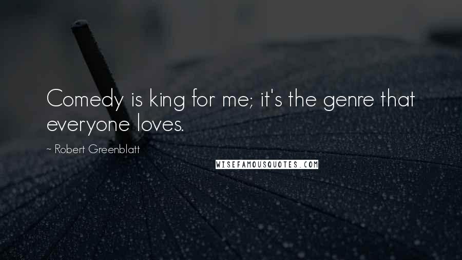 Robert Greenblatt Quotes: Comedy is king for me; it's the genre that everyone loves.