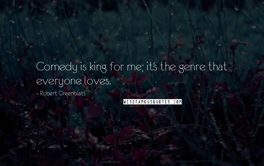 Robert Greenblatt Quotes: Comedy is king for me; it's the genre that everyone loves.