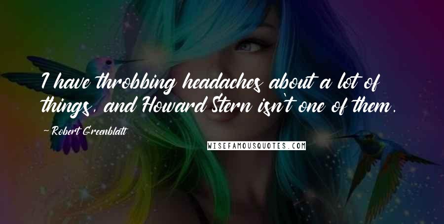 Robert Greenblatt Quotes: I have throbbing headaches about a lot of things, and Howard Stern isn't one of them.