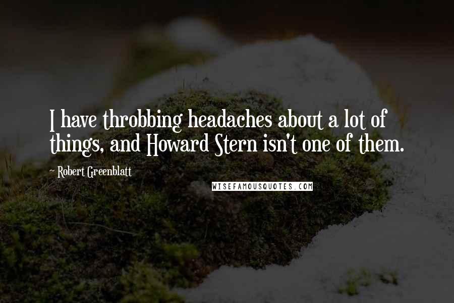 Robert Greenblatt Quotes: I have throbbing headaches about a lot of things, and Howard Stern isn't one of them.