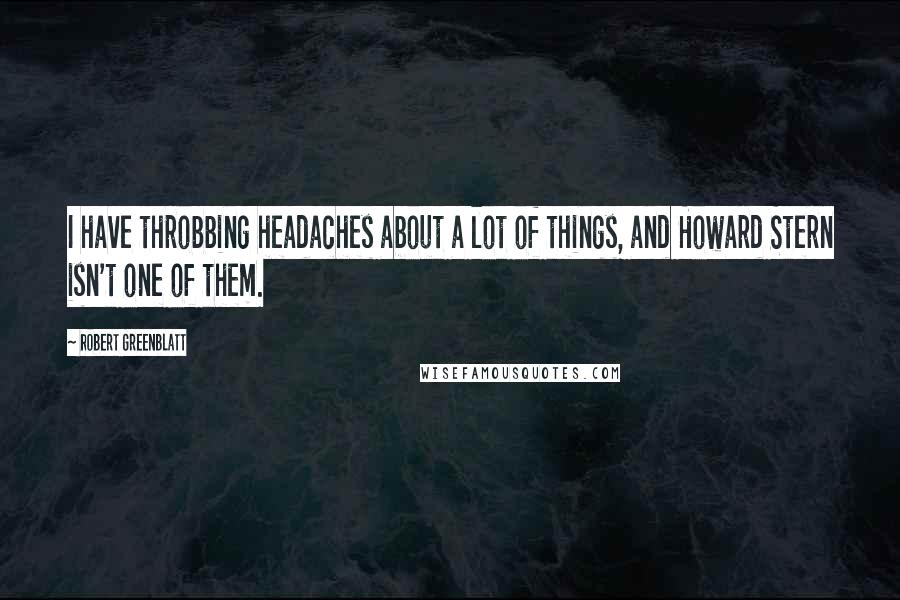 Robert Greenblatt Quotes: I have throbbing headaches about a lot of things, and Howard Stern isn't one of them.