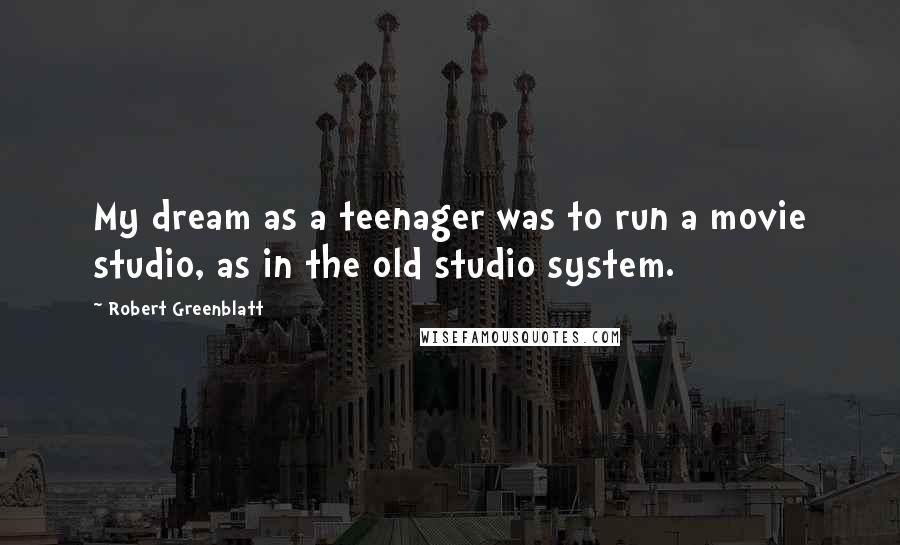 Robert Greenblatt Quotes: My dream as a teenager was to run a movie studio, as in the old studio system.